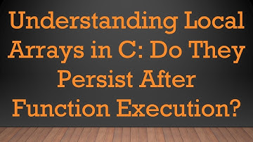 Understanding Local Arrays in C: Do They Persist After Function Execution?