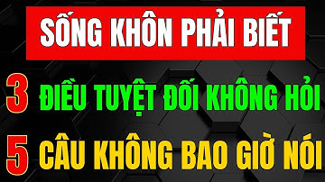 Người Thông Minh - 3 ĐIỀU TUYỆT ĐỐI KHÔNG HỎI, 5 CÂU KHÔNG BAO GIỜ NÓI_ Triết Lý Tinh Hoa