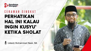 PERHATIKAN HAL INI KALAU INGIN KUSYU' KETIKA SHOLAT - Ustadz Muhammad Nasir, BA