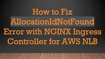 How to Fix AllocationIdNotFound Error with NGINX Ingress Controller for AWS NLB