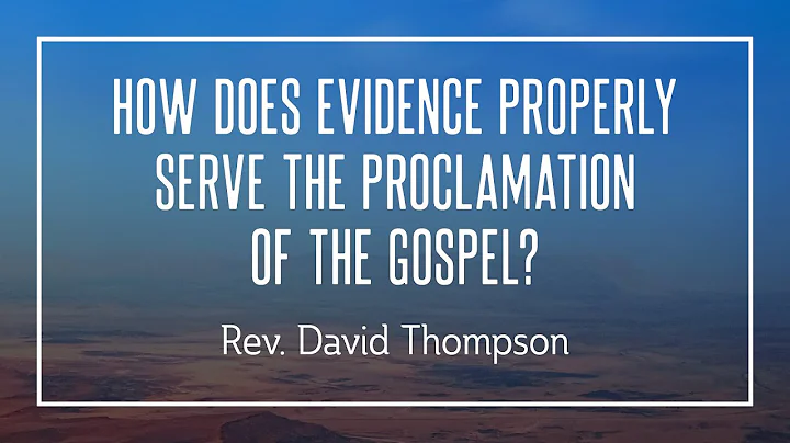 How Does Evidence Properly Serve the Proclamation of the Gospel? - David Thompson