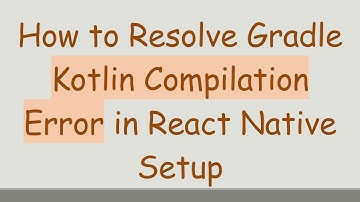 How to Resolve Gradle Kotlin Compilation Error in React Native Setup