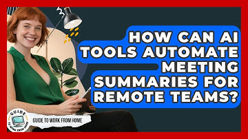 How Can AI Tools Automate Meeting Summaries For Remote Teams? - Guide To Work From Home