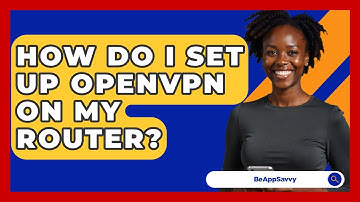 How Do I Set Up OpenVPN On My Router? - Be App Savvy