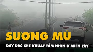 Sương mù dày đặc ở miền Tây, tài xế chỉ nhìn thấy trong khoảng cách từ 5 10m