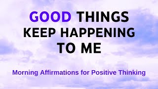 Good Things Just Keep Happening To Me | Positive Morning Affirmations
