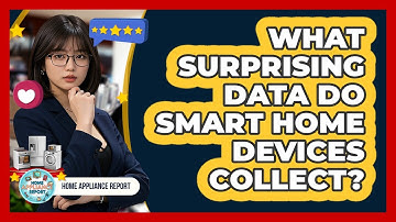 What Surprising Data Do Smart Home Devices Collect? - Home Appliance Report