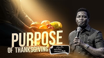 Purpose of Thanksgiving - Apostle Michael Orokpo, Ph.D.
