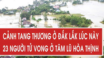 Cảnh tang thương ở Đắk Lắk lúc này, 23 người tử vong ở tâm lũ Hòa Thịnh