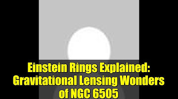 Einstein Rings Explained: Gravitational Lensing Wonders of NGC 6505