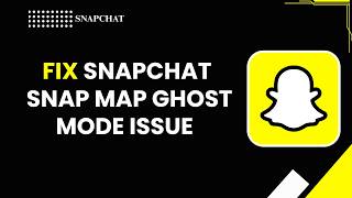 HOW TO FIX SNAPCHAT SNAP MAP GHOST MODE ISSUE