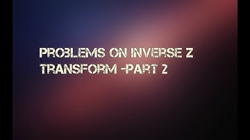 Problems on Inverse Z Transform - Part 2