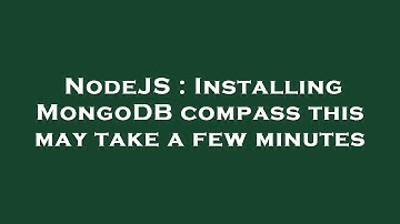 NodeJS : Installing MongoDB compass this may take a few minutes