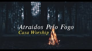 Atraídos Pelo Fogo - Casa Worship | Letra
