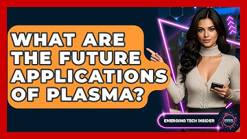 What Are The Future Applications Of Plasma? - Emerging Tech Insider
