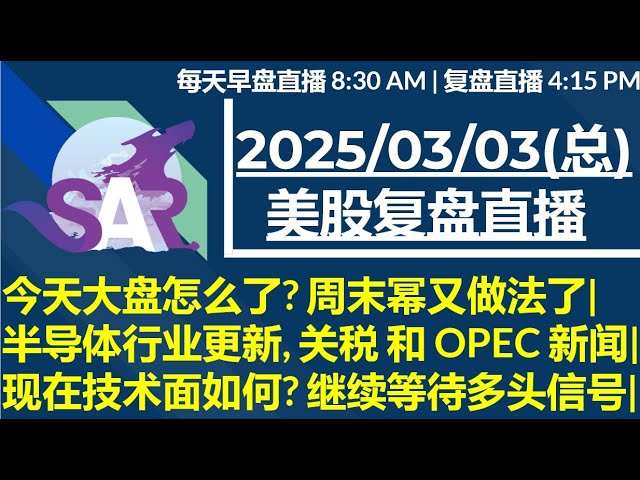 美股直播03/03[复盘] 今天大盘怎么了? 周末幂又做法了|半导体行业更新, 关税 和 OPEC 新闻| 现在技术面如何? 继续等待多头信号|
