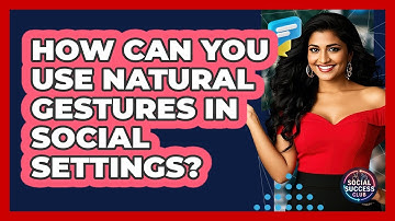 How Can You Use Natural Gestures In Social Settings? - Social Success Club