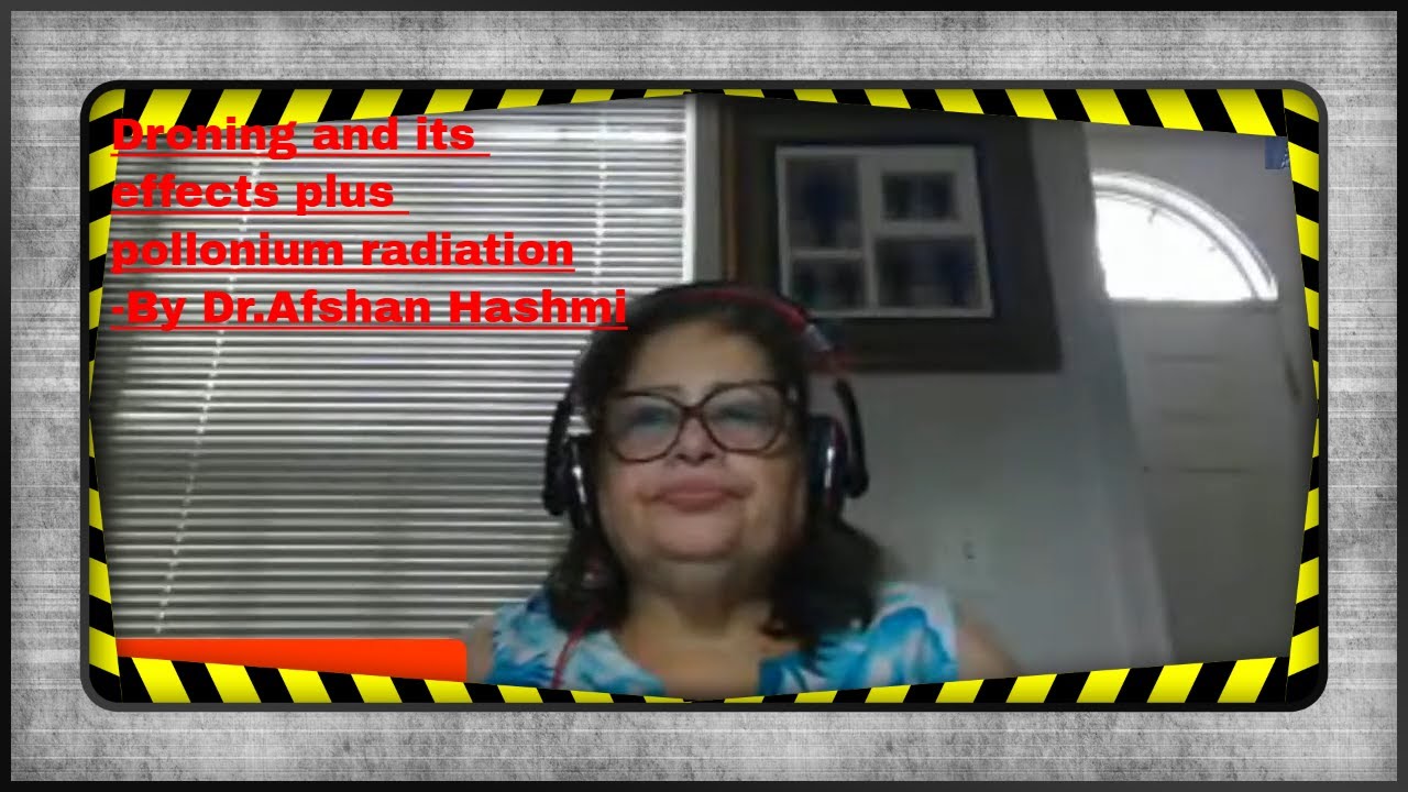 Droning and its effects plus pollonium radiation-By Dr.Afshan Hashmi