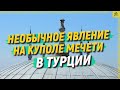 Необычное явление на куполе мечети в Турции