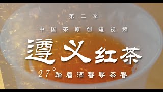 亿亩茶园中国茶原创短视，频遵义红茶｜二十七度踏着酒香寻茶香