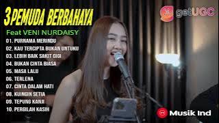 3 PEMUDA BERBAHAYA Feat VENI NURDAISY   FULL ALBUM KOMPILASI TERBAIK