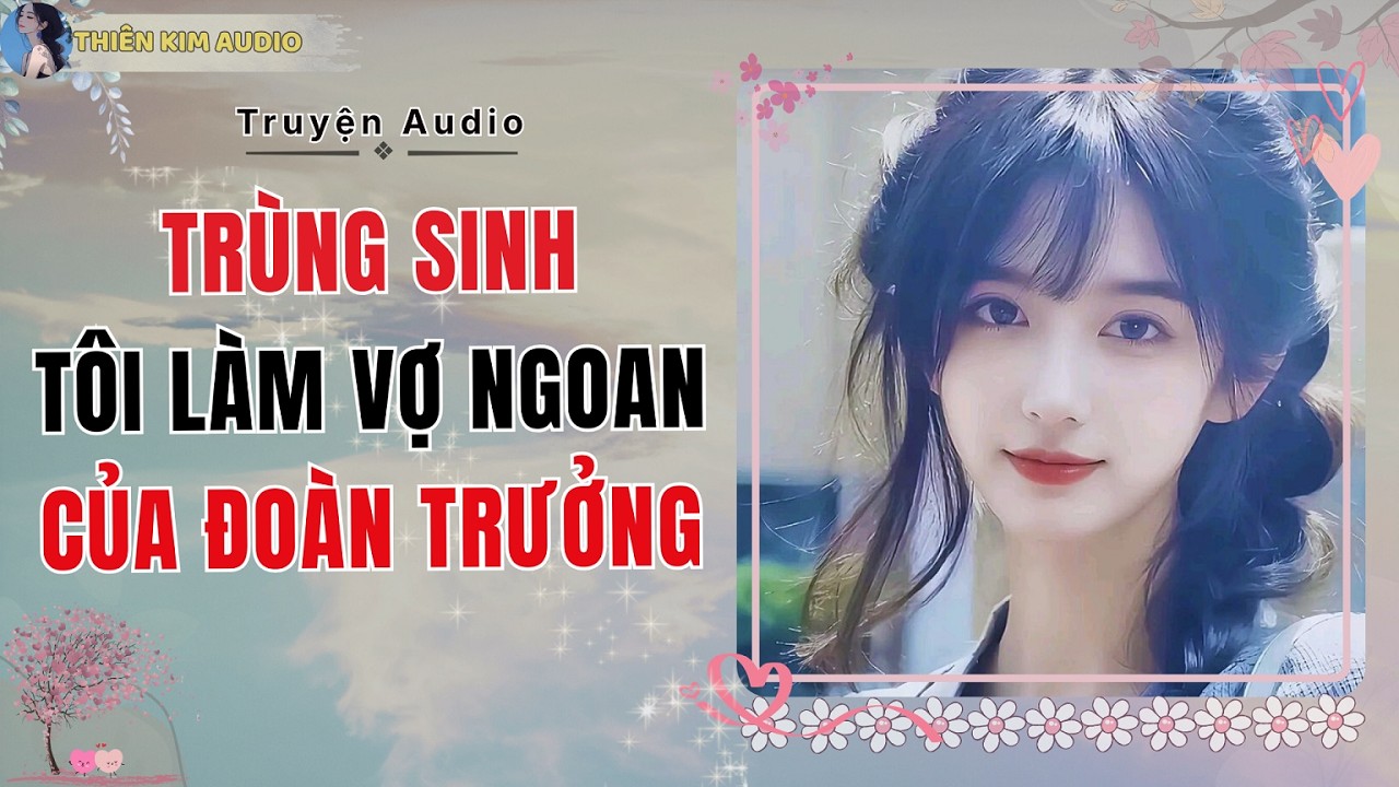 Audio Truyện | TRÙNG SINH TÔI LÀM VỢ NGOAN CỦA ĐOÀN TRƯỞNG | Thiên Kim Audio