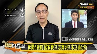 郭台銘開6歲前「國家養」怎實現？！朱立倫分析 新聞大白話 20190701