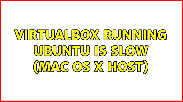 VirtualBox running Ubuntu is slow (Mac OS X host) (6 Solutions!!)