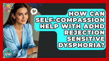 How Can Self-compassion Help With ADHD Rejection Sensitive Dysphoria? - Managing Your ADHD