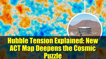 Hubble Tension Explained: New ACT Map Deepens the Cosmic Puzzle