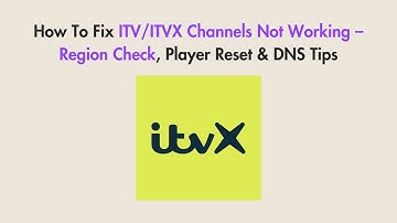 How To Fix ITV/ITVX Channels Not Working – Region Check, Player Reset & DNS Tips