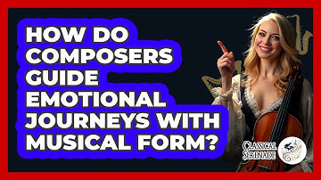 How Do Composers Guide Emotional Journeys With **musical Form**? - Classical Serenade