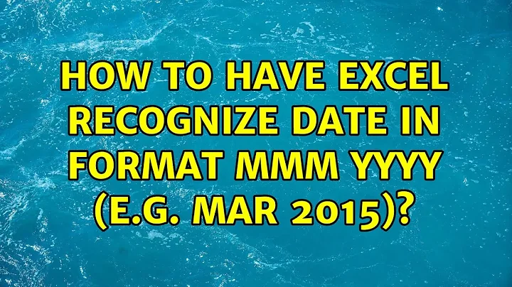 How to have Excel recognize date in format MMM YYYY (e.g. Mar 2015)?