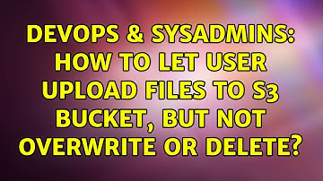 DevOps & SysAdmins: How to let user upload files to S3 bucket, but not overwrite or delete?