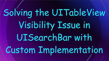 Solving the UITableView Visibility Issue in UISearchBar with Custom Implementation