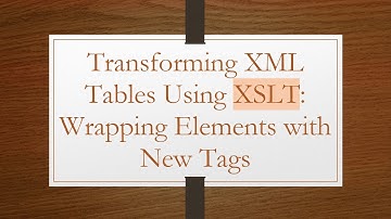 Transforming XML Tables Using XSLT: Wrapping Elements with New Tags