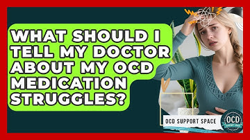 What Should I Tell My Doctor About My OCD Medication Struggles? - OCD Support Space
