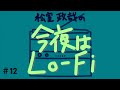 松室政哉の「今夜はLo-Fi」#12