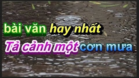 Tả cảnh một cơn mưa -  Dàn ý chi tiết Tả cơn mưa rào mùa hạ