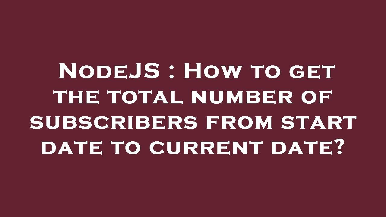 nodejs-how-to-get-the-total-number-of-subscribers-from-start-date-to