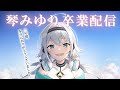 🔴 【 卒業配信 】大好きなバグちゃんズのみんな、本当にありがとう！！！！【 VTuber / #琴みゆり】