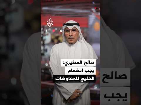 صالح المطيري: يجب انضمام الخليج للمفاوضات