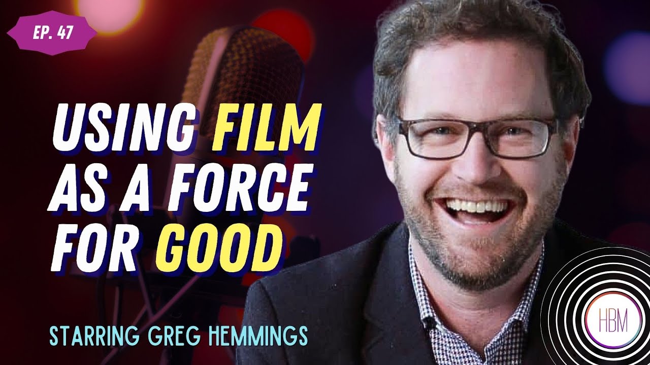 Using Film As A Force For Good with Greg Hemmings #47