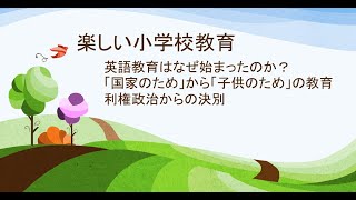 2022年5月18日　楽しい小学校教育　英語教育はなぜ始まったのか？ 「国家のため」から「子供のため」の教育　利権政治からの決別