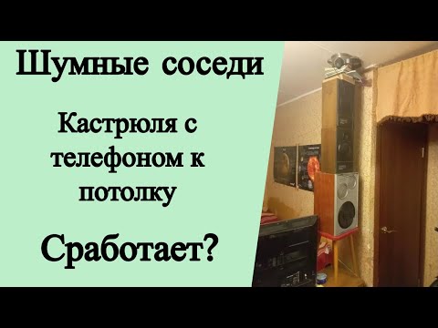 Шумные соседи. Кастрюля с телефоном к потолку. Сработает?