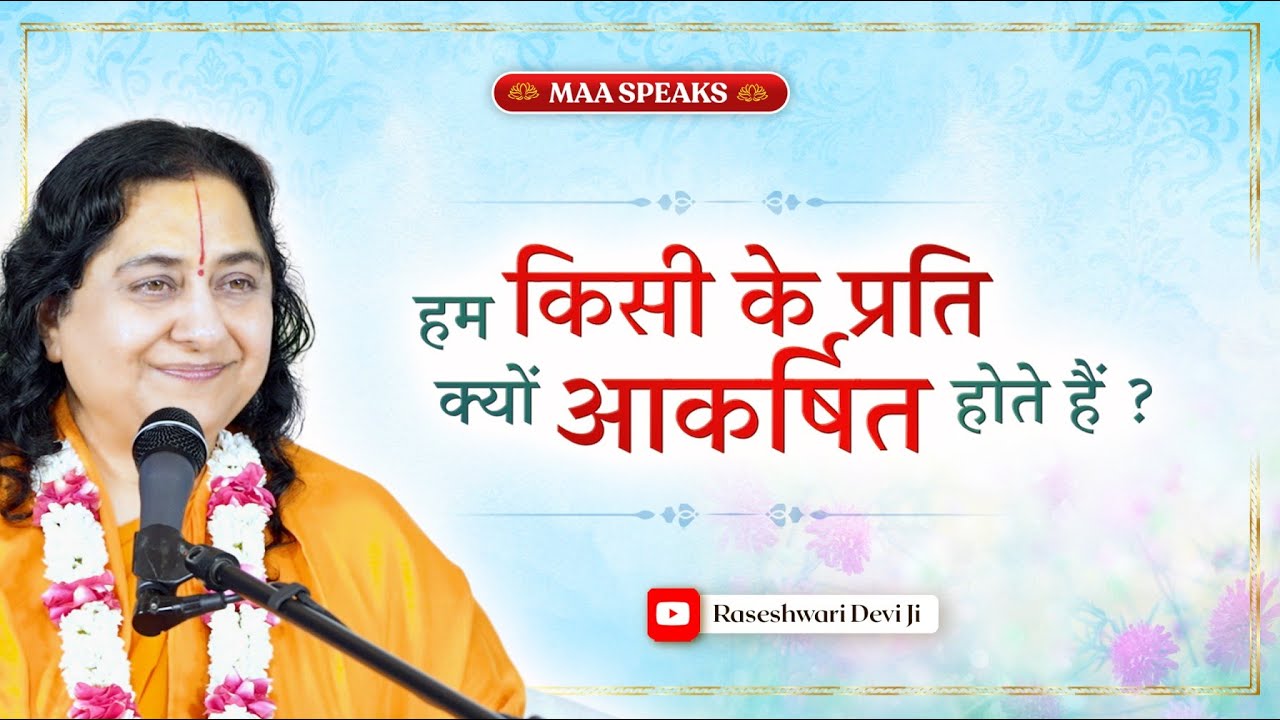 हम किसी के प्रति क्यों आकर्षित होते हैं ? | Maa Speaks | Raseshwari Devi Ji