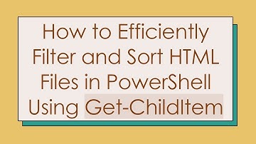 How to Efficiently Filter and Sort HTML Files in PowerShell Using Get-ChildItem