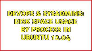 DevOps & SysAdmins: disk space usage by process in ubuntu 12.04