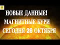 ВНИМАНИЕ. НОВЫЕ ДАННЫЕ! МАГНИТНЫЕ БУРИ СЕГОДНЯ 26 ОКТЯБРЯ 2025!