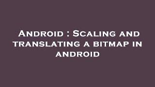 Android : Scaling and translating a bitmap in android